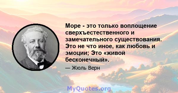 Море - это только воплощение сверхъестественного и замечательного существования. Это не что иное, как любовь и эмоции; Это «живой бесконечный».