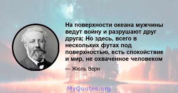 На поверхности океана мужчины ведут войну и разрушают друг друга; Но здесь, всего в нескольких футах под поверхностью, есть спокойствие и мир, не охваченное человеком