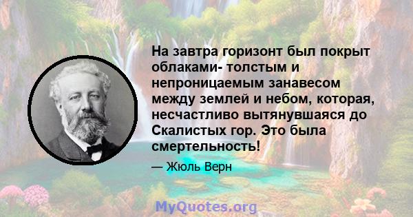 На завтра горизонт был покрыт облаками- толстым и непроницаемым занавесом между землей и небом, которая, несчастливо вытянувшаяся до Скалистых гор. Это была смертельность!