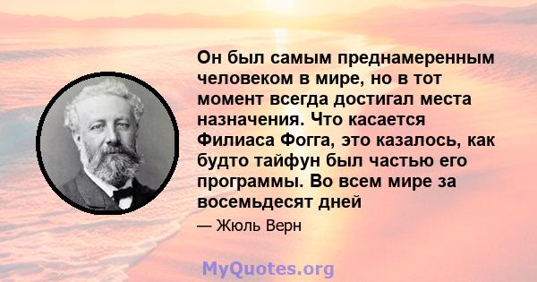 Он был самым преднамеренным человеком в мире, но в тот момент всегда достигал места назначения. Что касается Филиаса Фогга, это казалось, как будто тайфун был частью его программы. Во всем мире за восемьдесят дней