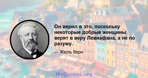 Он верил в это, поскольку некоторые добрые женщины верят в веру Левиафана, а не по разуму.