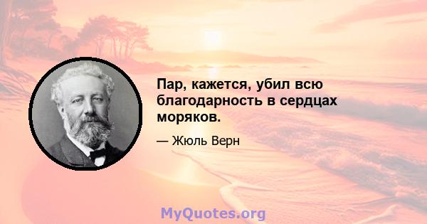 Пар, кажется, убил всю благодарность в сердцах моряков.