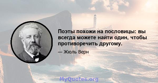 Поэты похожи на пословицы: вы всегда можете найти один, чтобы противоречить другому.