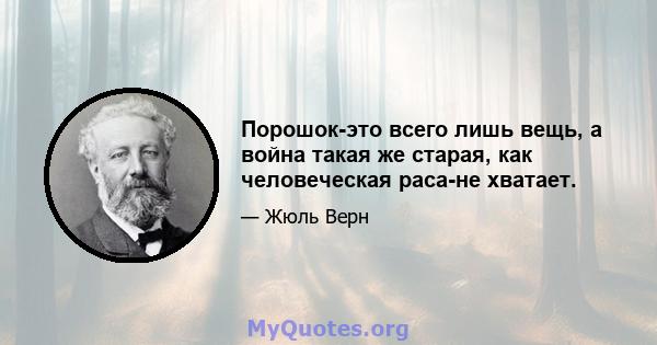 Порошок-это всего лишь вещь, а война такая же старая, как человеческая раса-не хватает.