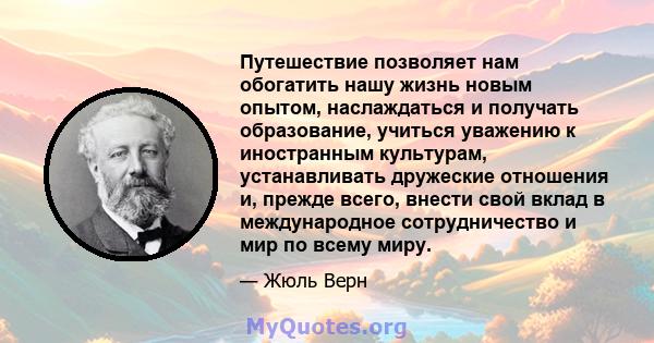 Путешествие позволяет нам обогатить нашу жизнь новым опытом, наслаждаться и получать образование, учиться уважению к иностранным культурам, устанавливать дружеские отношения и, прежде всего, внести свой вклад в