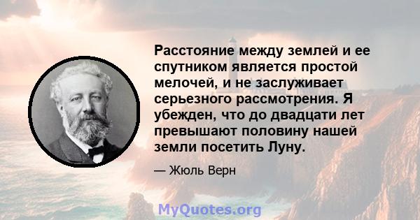 Расстояние между землей и ее спутником является простой мелочей, и не заслуживает серьезного рассмотрения. Я убежден, что до двадцати лет превышают половину нашей земли посетить Луну.