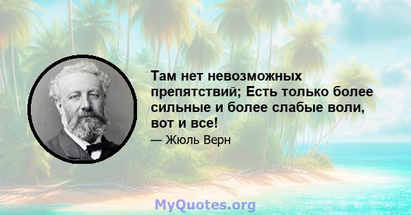 Там нет невозможных препятствий; Есть только более сильные и более слабые воли, вот и все!