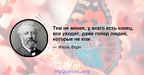 Тем не менее, у всего есть конец, все уходит, даже голод людей, которые не ели