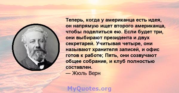 Теперь, когда у американца есть идея, он напрямую ищет второго американца, чтобы поделиться ею. Если будет три, они выбирают президента и двух секретарей. Учитывая четыре, они называют хранителя записей, и офис готов к