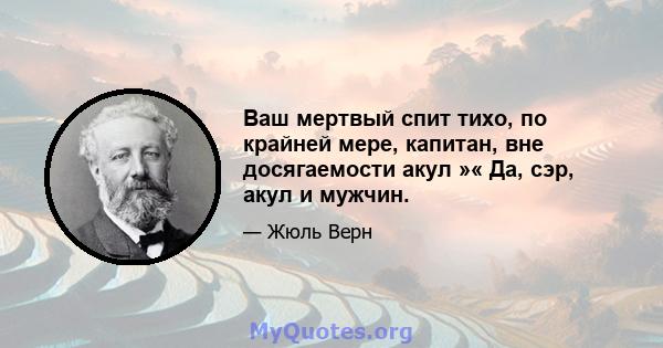 Ваш мертвый спит тихо, по крайней мере, капитан, вне досягаемости акул »« Да, сэр, акул и мужчин.