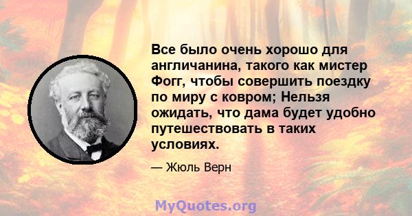 Все было очень хорошо для англичанина, такого как мистер Фогг, чтобы совершить поездку по миру с ковром; Нельзя ожидать, что дама будет удобно путешествовать в таких условиях.