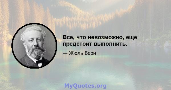 Все, что невозможно, еще предстоит выполнить.