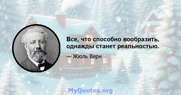 Все, что способно вообразить, однажды станет реальностью.