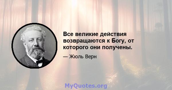 Все великие действия возвращаются к Богу, от которого они получены.