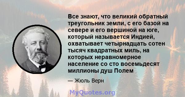 Все знают, что великий обратный треугольник земли, с его базой на севере и его вершиной на юге, который называется Индией, охватывает четырнадцать сотен тысяч квадратных миль, на которых неравномерное население со сто