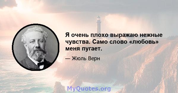 Я очень плохо выражаю нежные чувства. Само слово «любовь» меня пугает.