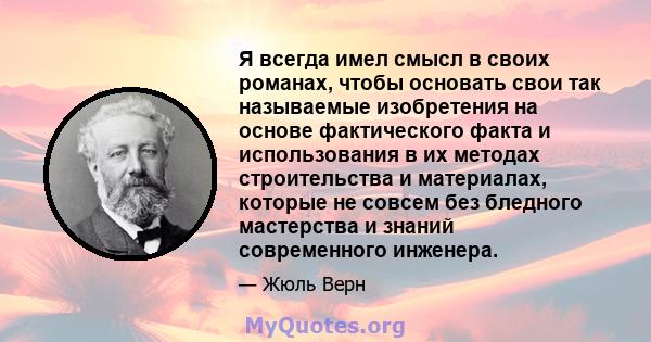 Я всегда имел смысл в своих романах, чтобы основать свои так называемые изобретения на основе фактического факта и использования в их методах строительства и материалах, которые не совсем без бледного мастерства и