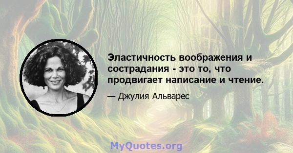 Эластичность воображения и сострадания - это то, что продвигает написание и чтение.