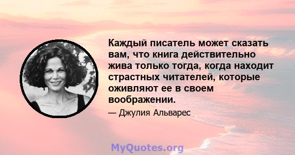 Каждый писатель может сказать вам, что книга действительно жива только тогда, когда находит страстных читателей, которые оживляют ее в своем воображении.