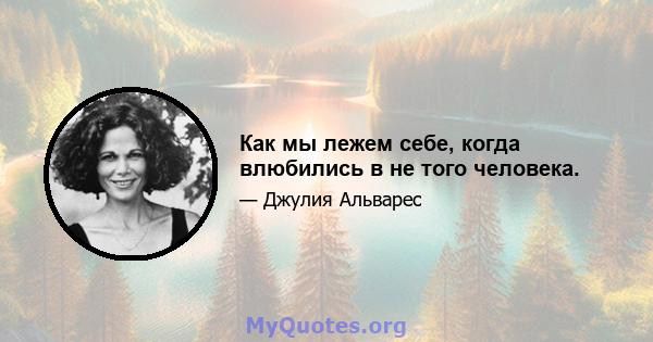 Как мы лежем себе, когда влюбились в не того человека.