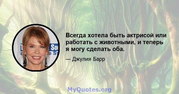 Всегда хотела быть актрисой или работать с животными, и теперь я могу сделать оба.