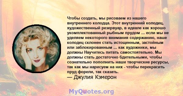 Чтобы создать, мы рисоваем из нашего внутреннего колодца. Этот внутренний колодец, художественный резервуар, в идеале как хорошо укомплектованный рыбным прудом ... если мы не уделяем некоторого внимания содержанию, наше 