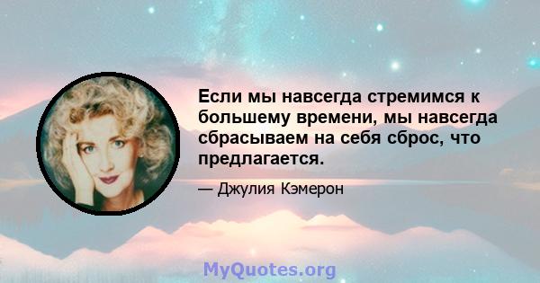 Если мы навсегда стремимся к большему времени, мы навсегда сбрасываем на себя сброс, что предлагается.