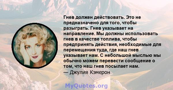 Гнев должен действовать. Это не предназначено для того, чтобы разыграть. Гнев указывает на направление. Мы должны использовать гнев в качестве топлива, чтобы предпринять действия, необходимые для перемещения туда, где