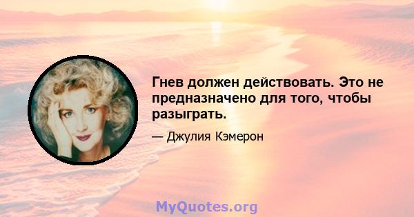 Гнев должен действовать. Это не предназначено для того, чтобы разыграть.