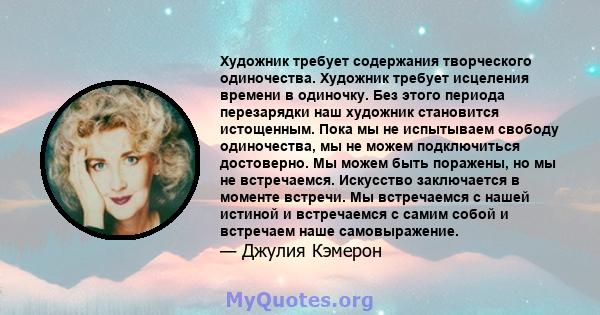 Художник требует содержания творческого одиночества. Художник требует исцеления времени в одиночку. Без этого периода перезарядки наш художник становится истощенным. Пока мы не испытываем свободу одиночества, мы не