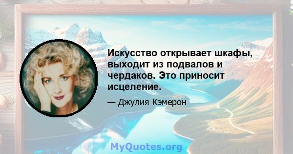 Искусство открывает шкафы, выходит из подвалов и чердаков. Это приносит исцеление.