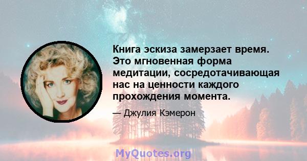 Книга эскиза замерзает время. Это мгновенная форма медитации, сосредотачивающая нас на ценности каждого прохождения момента.