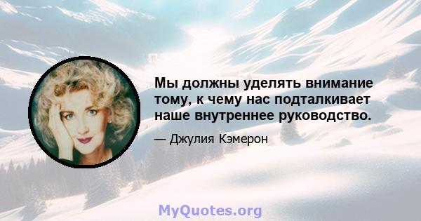 Мы должны уделять внимание тому, к чему нас подталкивает наше внутреннее руководство.