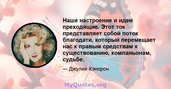 Наше настроение и идеи преходящие. Этот ток представляет собой поток благодати, который перемещает нас к правым средствам к существованию, компаньонам, судьбе.