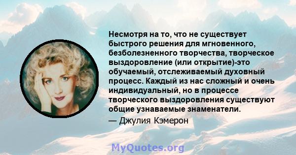 Несмотря на то, что не существует быстрого решения для мгновенного, безболезненного творчества, творческое выздоровление (или открытие)-это обучаемый, отслеживаемый духовный процесс. Каждый из нас сложный и очень