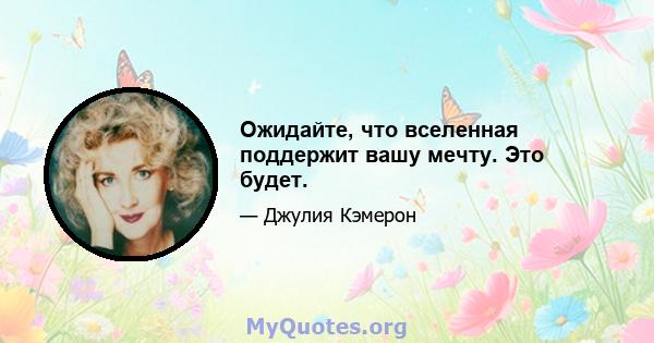 Ожидайте, что вселенная поддержит вашу мечту. Это будет.