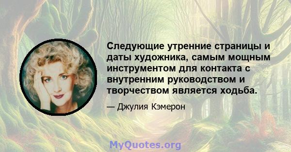 Следующие утренние страницы и даты художника, самым мощным инструментом для контакта с внутренним руководством и творчеством является ходьба.