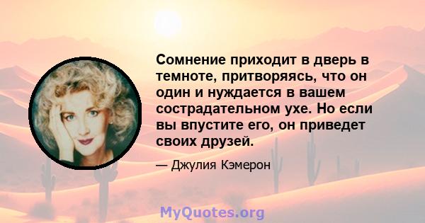 Сомнение приходит в дверь в темноте, притворяясь, что он один и нуждается в вашем сострадательном ухе. Но если вы впустите его, он приведет своих друзей.