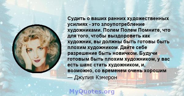 Судить о ваших ранних художественных усилиях - это злоупотребление художниками. Полем Полем Помните, что для того, чтобы выздороветь как художник, вы должны быть готовы быть плохим художником. Дайте себе разрешение быть 