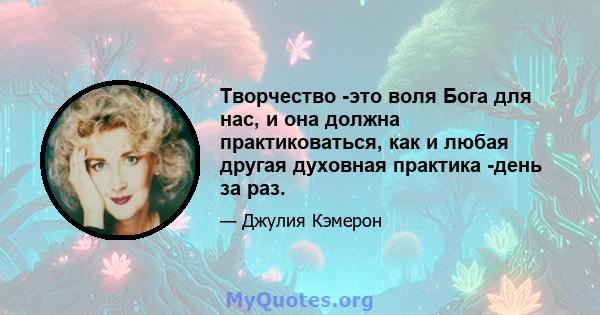 Творчество -это воля Бога для нас, и она должна практиковаться, как и любая другая духовная практика -день за раз.