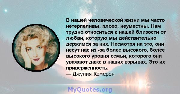 В нашей человеческой жизни мы часто нетерпеливы, плохо, неуместны. Нам трудно относиться к нашей близости от любви, которую мы действительно держимся за них. Несмотря на это, они несут нас из -за более высокого, более