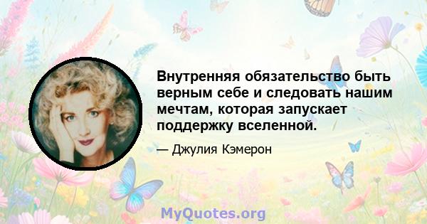 Внутренняя обязательство быть верным себе и следовать нашим мечтам, которая запускает поддержку вселенной.