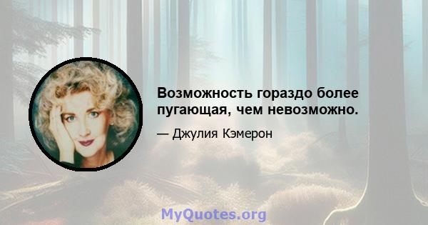 Возможность гораздо более пугающая, чем невозможно.