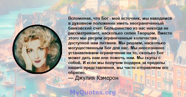 Вспоминая, что Бог - мой источник, мы находимся в духовном положении иметь неограниченный банковский счет. Большинство из нас никогда не рассматривают, насколько силен Творцом. Вместо этого мы рисуем ограниченные