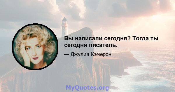 Вы написали сегодня? Тогда ты сегодня писатель.