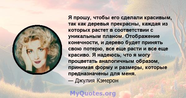 Я прошу, чтобы его сделали красивым, так как деревья прекрасны, каждая из которых растет в соответствии с уникальным планом. Отображение конечности, и дерево будет принять свою потерю, все еще расти и все еще красиво. Я 