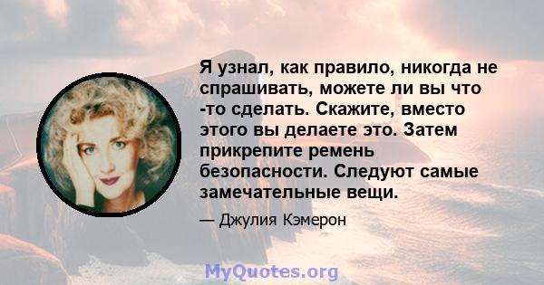 Я узнал, как правило, никогда не спрашивать, можете ли вы что -то сделать. Скажите, вместо этого вы делаете это. Затем прикрепите ремень безопасности. Следуют самые замечательные вещи.