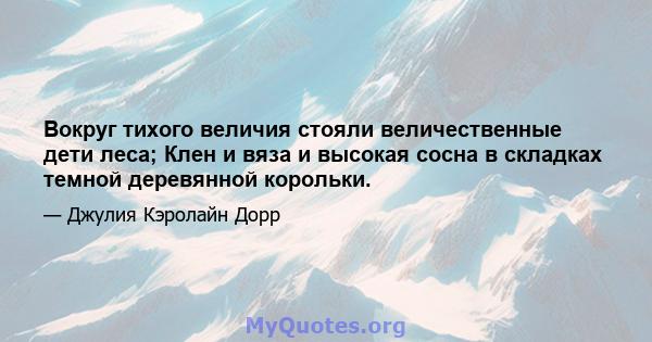 Вокруг тихого величия стояли величественные дети леса; Клен и вяза и высокая сосна в складках темной деревянной корольки.