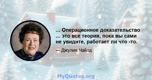 ... Операционное доказательство ... это все теория, пока вы сами не увидите, работает ли что -то.