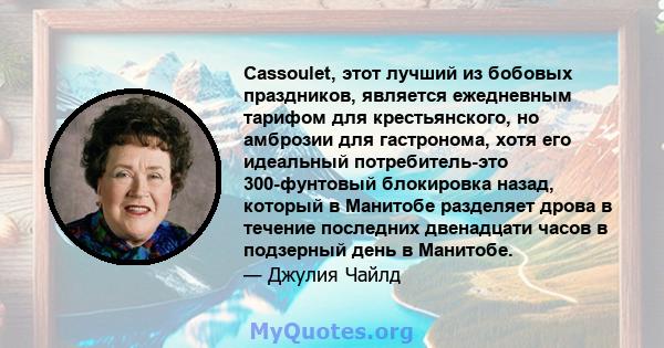 Cassoulet, этот лучший из бобовых праздников, является ежедневным тарифом для крестьянского, но амброзии для гастронома, хотя его идеальный потребитель-это 300-фунтовый блокировка назад, который в Манитобе разделяет